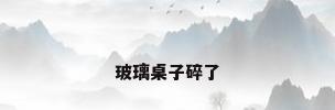 玻璃桌子碎了