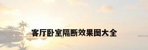 客厅卧室隔断效果图大全