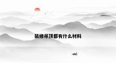 装修吊顶都有什么材料