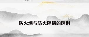 防火墙与防火隔墙的区别
