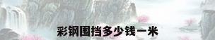 彩钢围挡多少钱一米