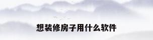 想装修房子用什么软件