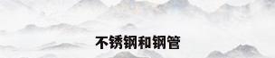 不锈钢和钢管