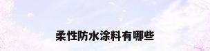 柔性防水涂料有哪些