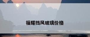 福耀挡风玻璃价格