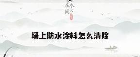 墙上防水涂料怎么清除