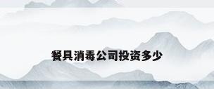 餐具消毒公司投资多少