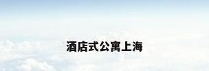 酒店式公寓上海