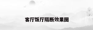客厅饭厅隔断效果图