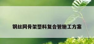 钢丝网骨架塑料复合管施工方案