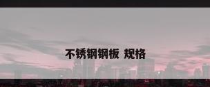 不锈钢钢板 规格