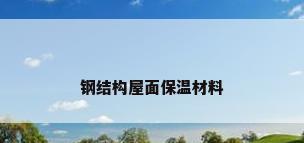 钢结构屋面保温材料