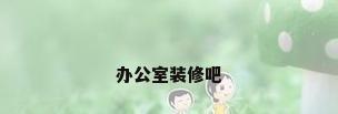 办公室装修吧