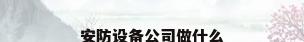 安防设备公司做什么