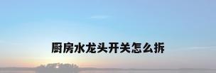 厨房水龙头开关怎么拆