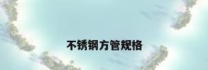 不锈钢方管规格