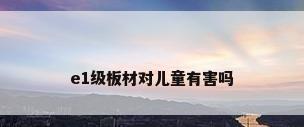 e1级板材对儿童有害吗