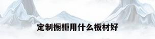 定制橱柜用什么板材好
