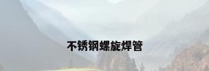 不锈钢螺旋焊管
