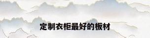 定制衣柜最好的板材