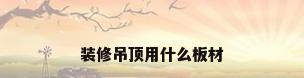 装修吊顶用什么板材