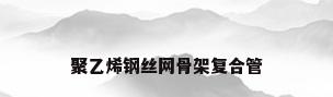 聚乙烯钢丝网骨架复合管