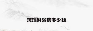 玻璃淋浴房多少钱