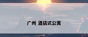 广州 酒店式公寓