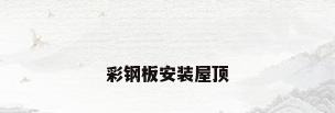 彩钢板安装屋顶