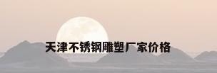 天津不锈钢雕塑厂家价格