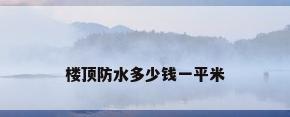 楼顶防水多少钱一平米