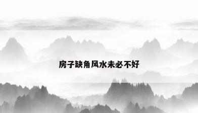 房子缺角风水未必不好