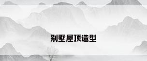 别墅屋顶造型