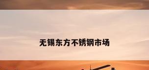 无锡东方不锈钢市场