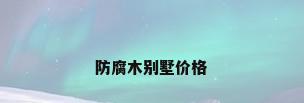 防腐木别墅价格