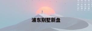 浦东别墅新盘