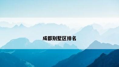 成都别墅区排名