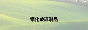 钢化玻璃制品
