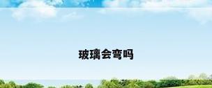 玻璃会弯吗