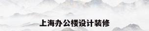 上海办公楼设计装修