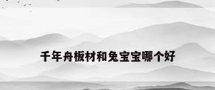 千年舟板材和兔宝宝哪个好