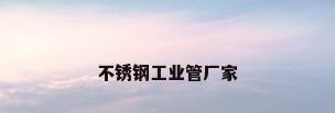 不锈钢工业管厂家