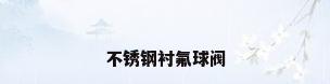 不锈钢衬氟球阀