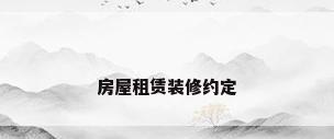房屋租赁装修约定