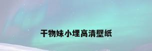 干物妹小埋高清壁纸