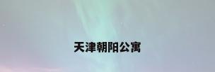 天津朝阳公寓