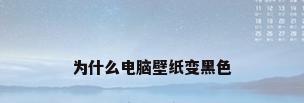 为什么电脑壁纸变黑色