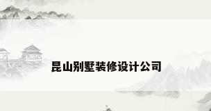 昆山别墅装修设计公司