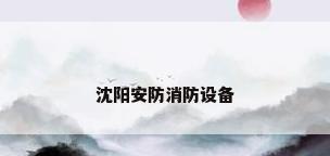 沈阳安防消防设备