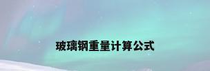 玻璃钢重量计算公式